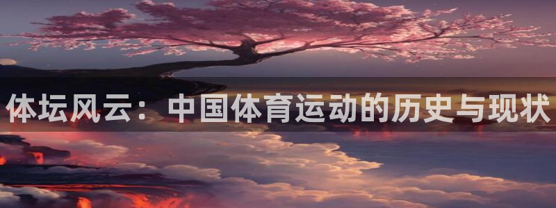 必发官方正版app娱乐首页网站大全：体坛风云：中国体