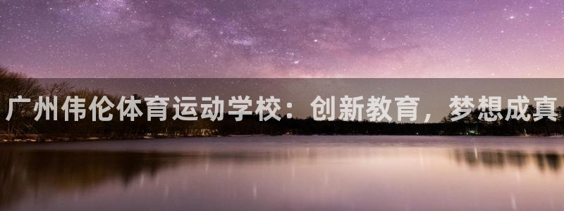 必发官网下载招商：广州伟伦体育运动学校：创新教育，梦