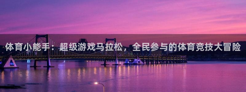 必发官方集团官网：体育小能手：超级游戏马拉松，全民参