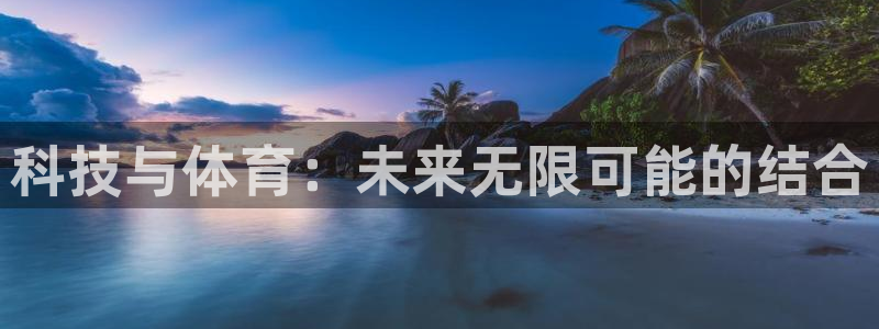 必发官方正版app娱乐：科技与体育：未来无限可能的结