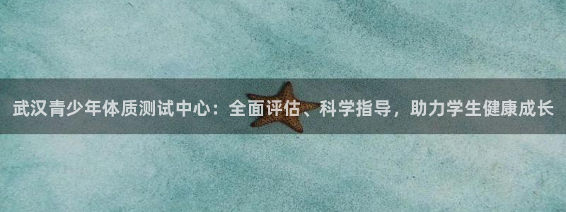 必发官网下载平台注册要钱吗安全吗：武汉青少年体质测试中心：全