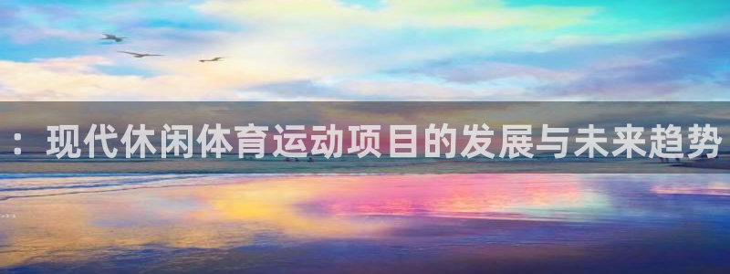 必发官网下载招商电话号码：：现代休闲体育运动项目的发展与未来