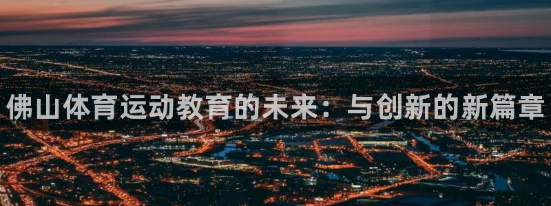 必发官方平台体育：佛山体育运动教育的未来：与创新的新