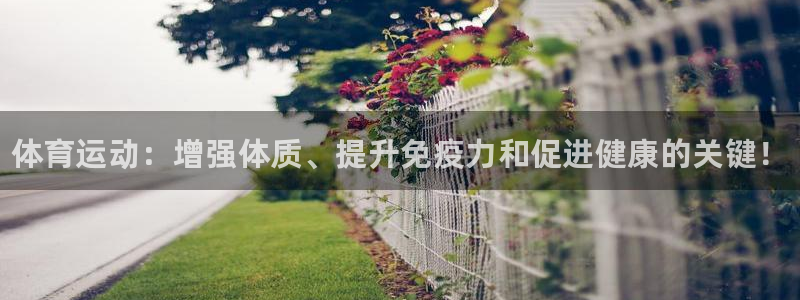 必发官网下载招商电话：体育运动：增强体质、提升免疫力和促进健