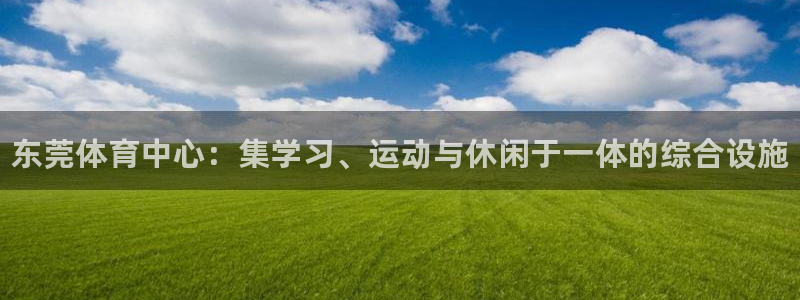 必发官网下载招商电话号码查询是多少：东莞体育中心：集