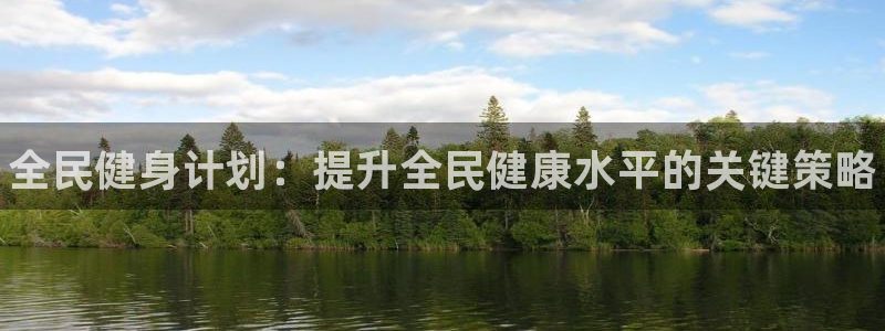必发官网下载平台是正规平台吗知乎：全民健身计划：提升