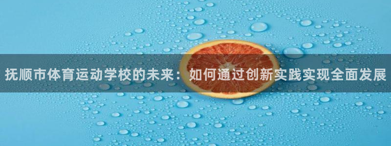 必发官网下载是干嘛的公司：抚顺市体育运动学校的未来：