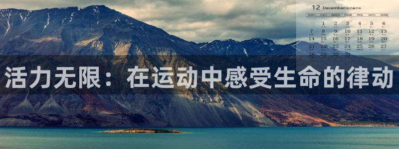 必发官网下载联系电话：活力无限：在运动中感受生命的律
