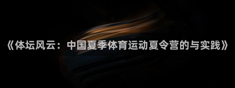 必发官方正版app集团官网网址：《体坛风云：中国夏季