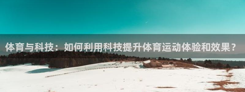 必发官方正版app官方：体育与科技：如何利用科技提升