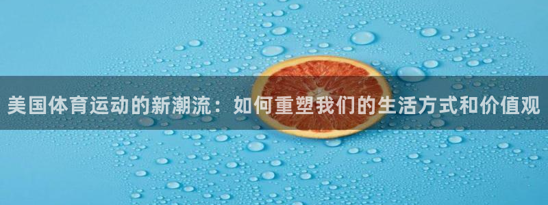 必发官方正版app集团：美国体育运动的新潮流：如何重