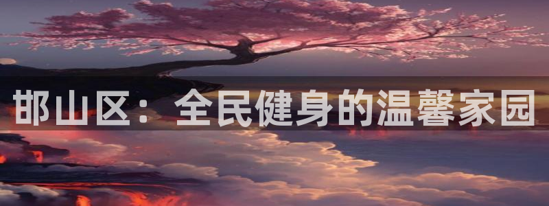 必发官网下载招商电话号码查询：邯山区：全民健身的温馨家园