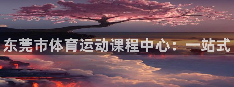 必发官方正版app娱乐下载：东莞市体育运动课程中心：