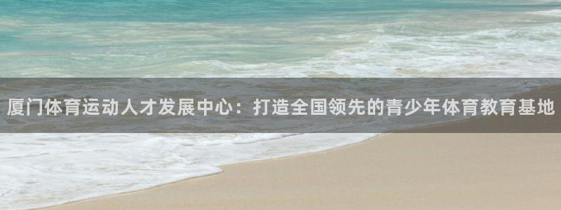 必发官方正版app娱乐平台：厦门体育运动人才发展中心