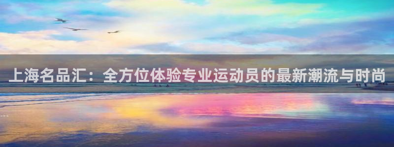 必发官方集团官网：上海名品汇：全方位体验专业运动员的最新潮流