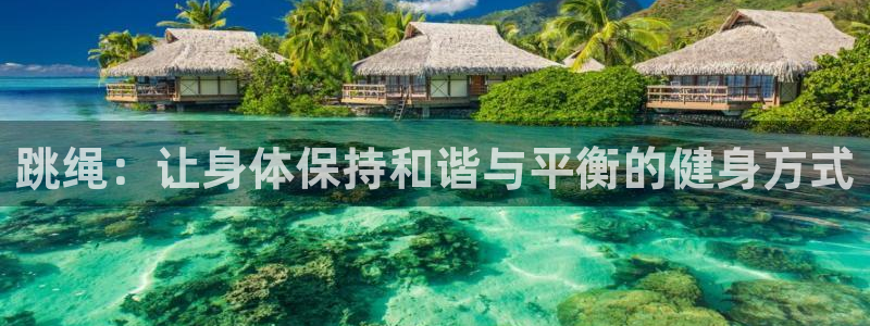 必发官网下载联系电话：跳绳：让身体保持和谐与平衡的健身方式