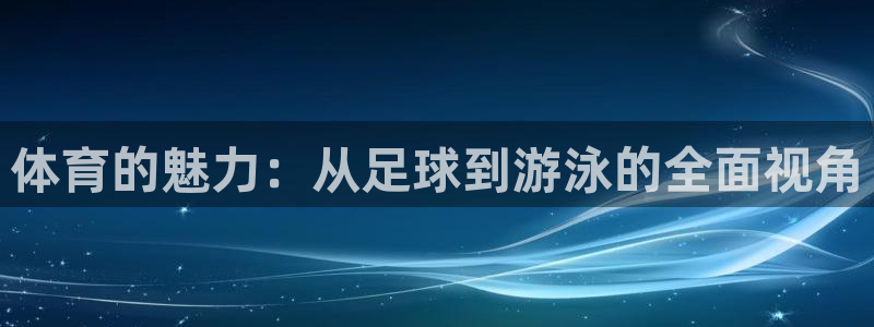 必发官网下载招商电话是多少：体育的魅力：从足球到游泳的全面视