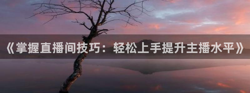 鲸鱼体育nba73.tv：《掌握直播间技巧：轻松上手提升主播水平》