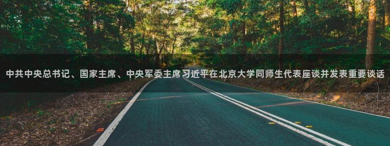 鲸鱼直播nba：中共中央总书记、国家主席、中央军委主席习近平在北京大学同师生代表座谈并发表重要谈话