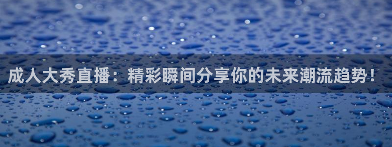 鲸鱼体育app下载：成人大秀直播：精彩瞬间分享你的未来潮流趋势！