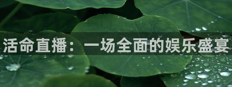 鲸鱼体育nba直播在线观看免费：活命直播：一场全面的娱乐盛宴