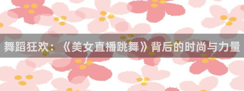 鲸鱼体育直播nba：舞蹈狂欢：《美女直播跳舞》背后的时尚与力量